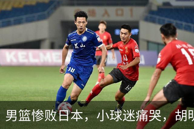 男篮惨败日本，小球迷痛哭，胡明轩自责不够狠，郭士强甩锅：赛前早已强调